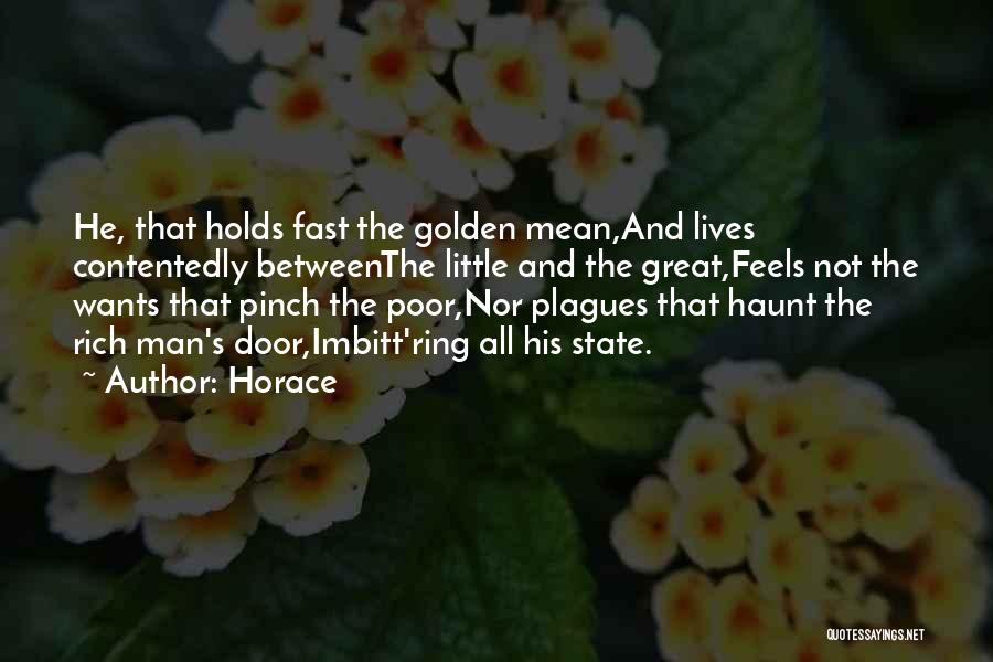Horace Quotes: He, That Holds Fast The Golden Mean,and Lives Contentedly Betweenthe Little And The Great,feels Not The Wants That Pinch The