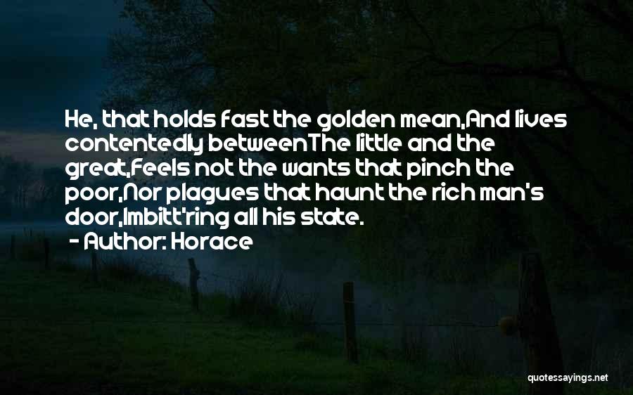 Horace Quotes: He, That Holds Fast The Golden Mean,and Lives Contentedly Betweenthe Little And The Great,feels Not The Wants That Pinch The