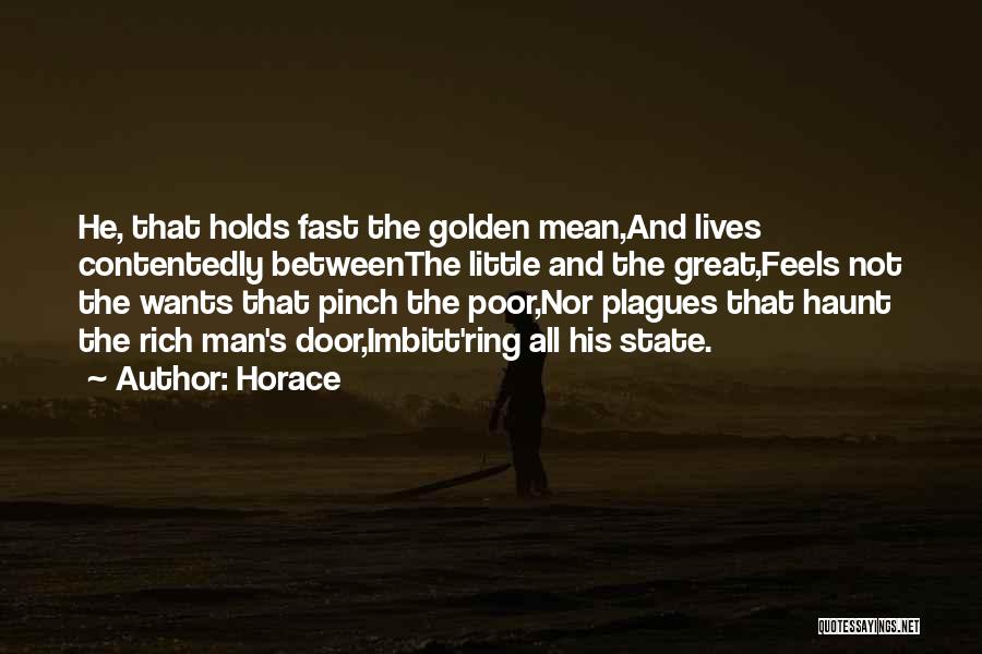 Horace Quotes: He, That Holds Fast The Golden Mean,and Lives Contentedly Betweenthe Little And The Great,feels Not The Wants That Pinch The