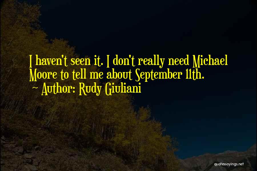 Rudy Giuliani Quotes: I Haven't Seen It. I Don't Really Need Michael Moore To Tell Me About September 11th.