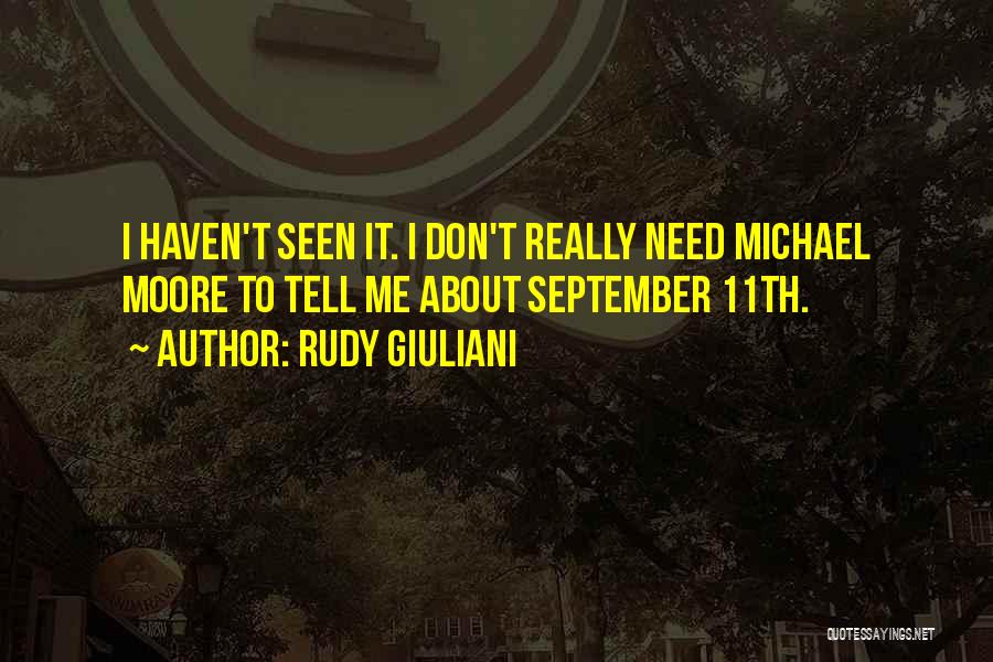 Rudy Giuliani Quotes: I Haven't Seen It. I Don't Really Need Michael Moore To Tell Me About September 11th.