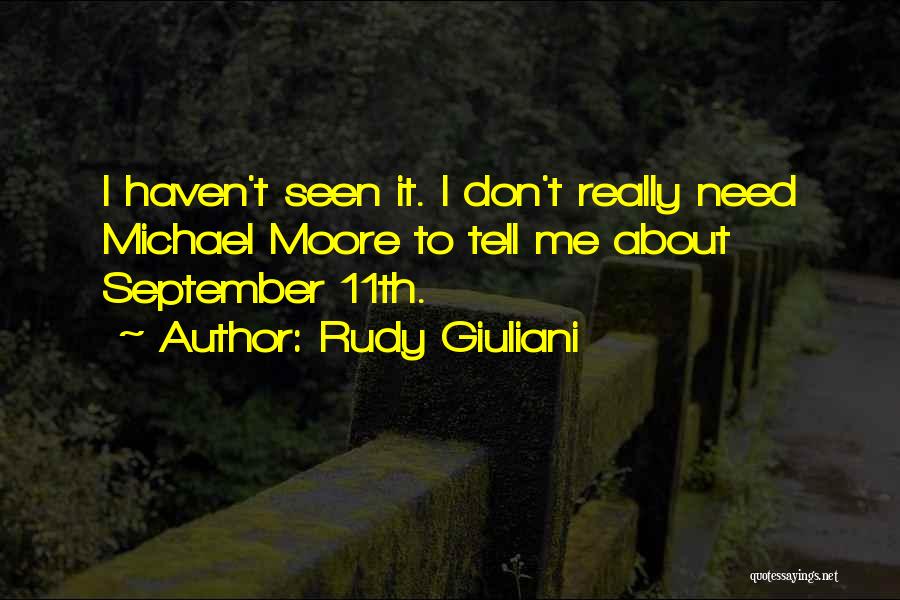 Rudy Giuliani Quotes: I Haven't Seen It. I Don't Really Need Michael Moore To Tell Me About September 11th.