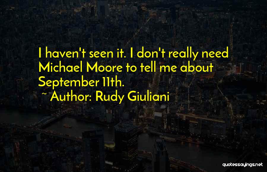Rudy Giuliani Quotes: I Haven't Seen It. I Don't Really Need Michael Moore To Tell Me About September 11th.
