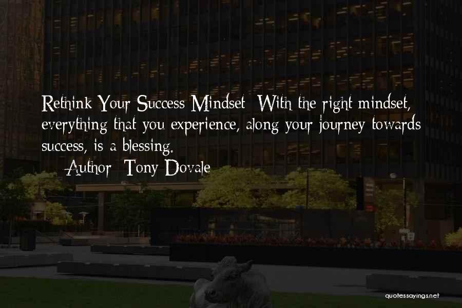 Tony Dovale Quotes: Rethink Your Success Mindset: With The Right Mindset, Everything That You Experience, Along Your Journey Towards Success, Is A Blessing.