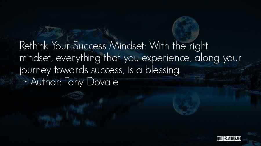 Tony Dovale Quotes: Rethink Your Success Mindset: With The Right Mindset, Everything That You Experience, Along Your Journey Towards Success, Is A Blessing.