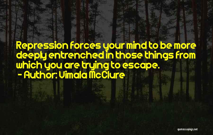 Vimala McClure Quotes: Repression Forces Your Mind To Be More Deeply Entrenched In Those Things From Which You Are Trying To Escape.