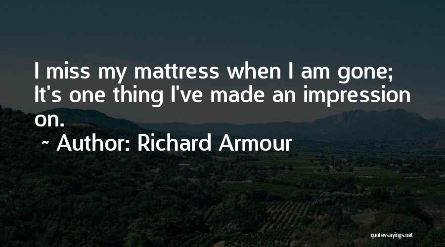 Richard Armour Quotes: I Miss My Mattress When I Am Gone; It's One Thing I've Made An Impression On.