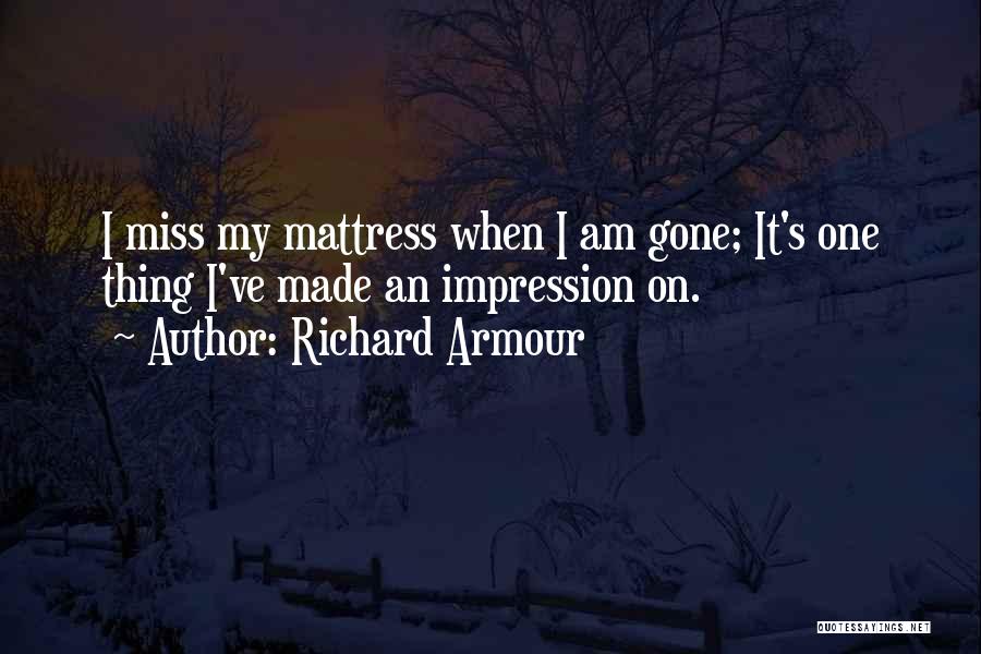 Richard Armour Quotes: I Miss My Mattress When I Am Gone; It's One Thing I've Made An Impression On.