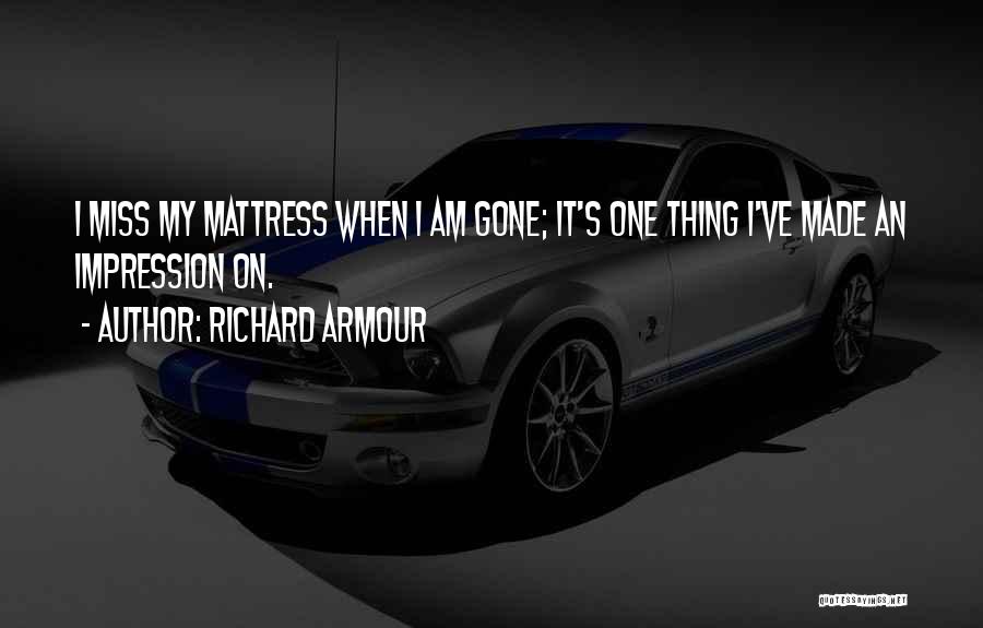 Richard Armour Quotes: I Miss My Mattress When I Am Gone; It's One Thing I've Made An Impression On.