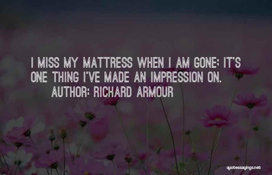 Richard Armour Quotes: I Miss My Mattress When I Am Gone; It's One Thing I've Made An Impression On.