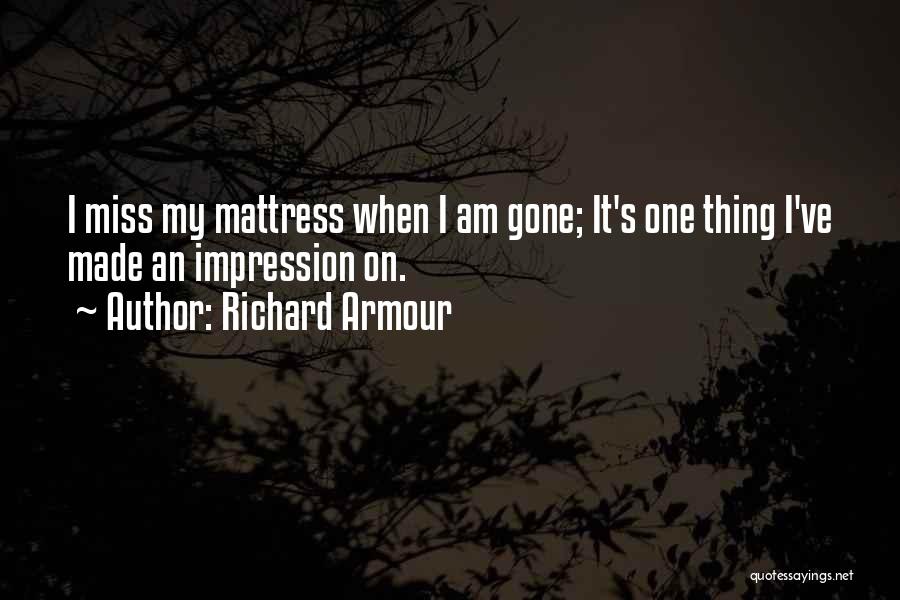 Richard Armour Quotes: I Miss My Mattress When I Am Gone; It's One Thing I've Made An Impression On.