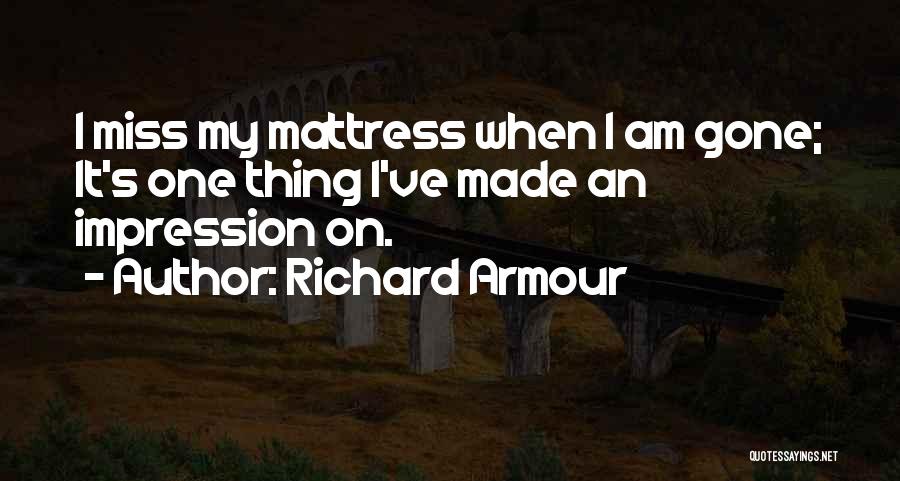 Richard Armour Quotes: I Miss My Mattress When I Am Gone; It's One Thing I've Made An Impression On.