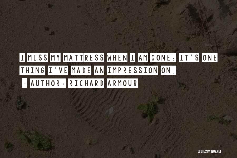 Richard Armour Quotes: I Miss My Mattress When I Am Gone; It's One Thing I've Made An Impression On.