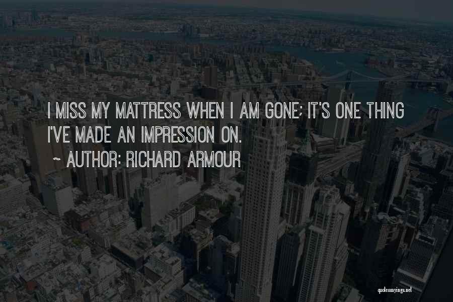 Richard Armour Quotes: I Miss My Mattress When I Am Gone; It's One Thing I've Made An Impression On.