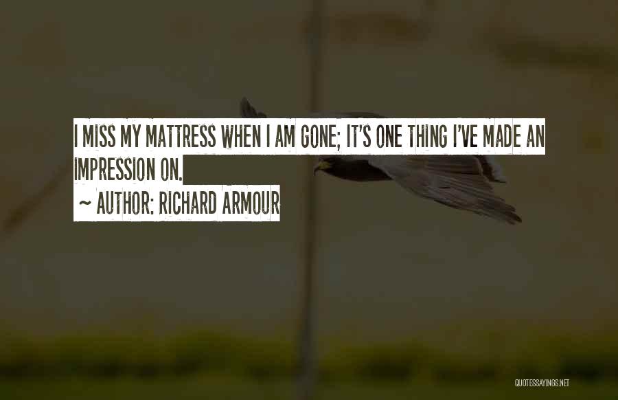 Richard Armour Quotes: I Miss My Mattress When I Am Gone; It's One Thing I've Made An Impression On.