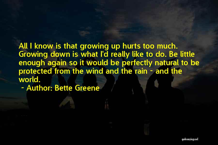 Bette Greene Quotes: All I Know Is That Growing Up Hurts Too Much. Growing Down Is What I'd Really Like To Do. Be