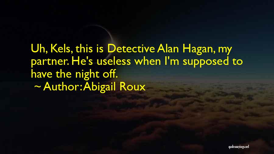 Abigail Roux Quotes: Uh, Kels, This Is Detective Alan Hagan, My Partner. He's Useless When I'm Supposed To Have The Night Off.