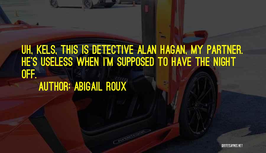 Abigail Roux Quotes: Uh, Kels, This Is Detective Alan Hagan, My Partner. He's Useless When I'm Supposed To Have The Night Off.