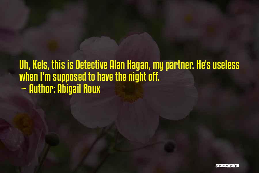 Abigail Roux Quotes: Uh, Kels, This Is Detective Alan Hagan, My Partner. He's Useless When I'm Supposed To Have The Night Off.