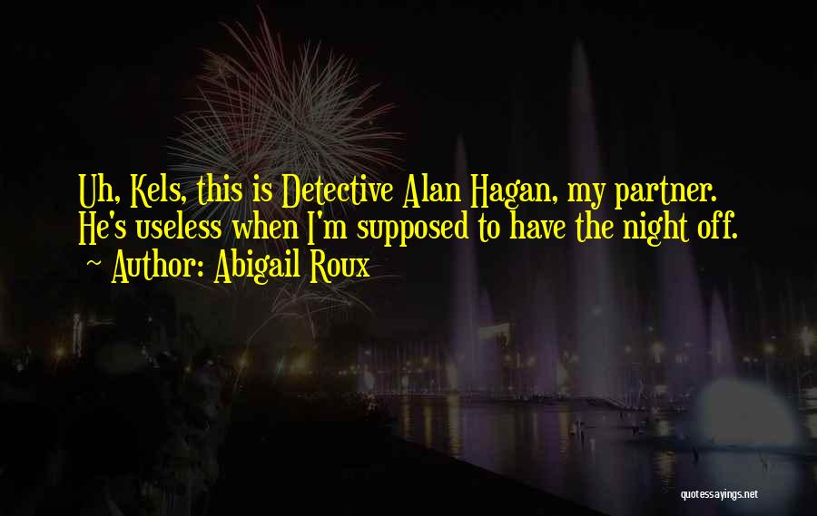 Abigail Roux Quotes: Uh, Kels, This Is Detective Alan Hagan, My Partner. He's Useless When I'm Supposed To Have The Night Off.