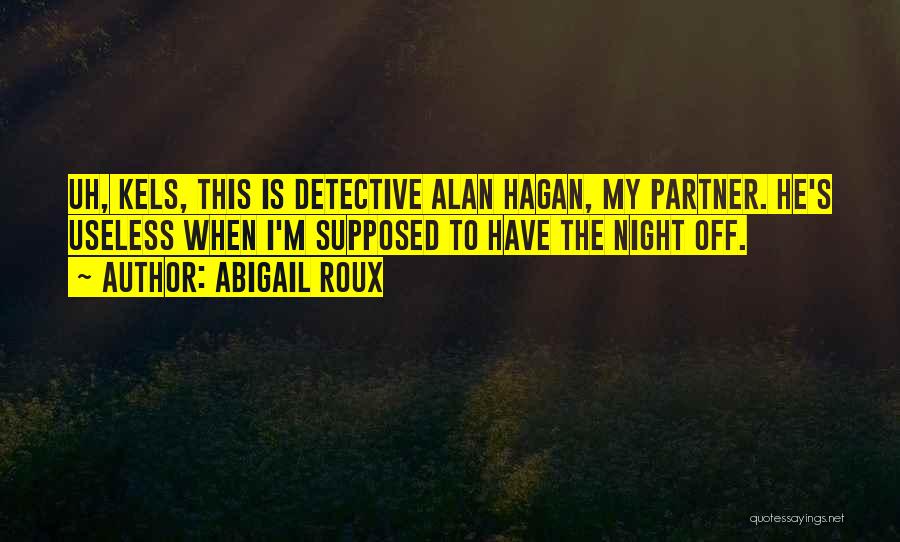 Abigail Roux Quotes: Uh, Kels, This Is Detective Alan Hagan, My Partner. He's Useless When I'm Supposed To Have The Night Off.
