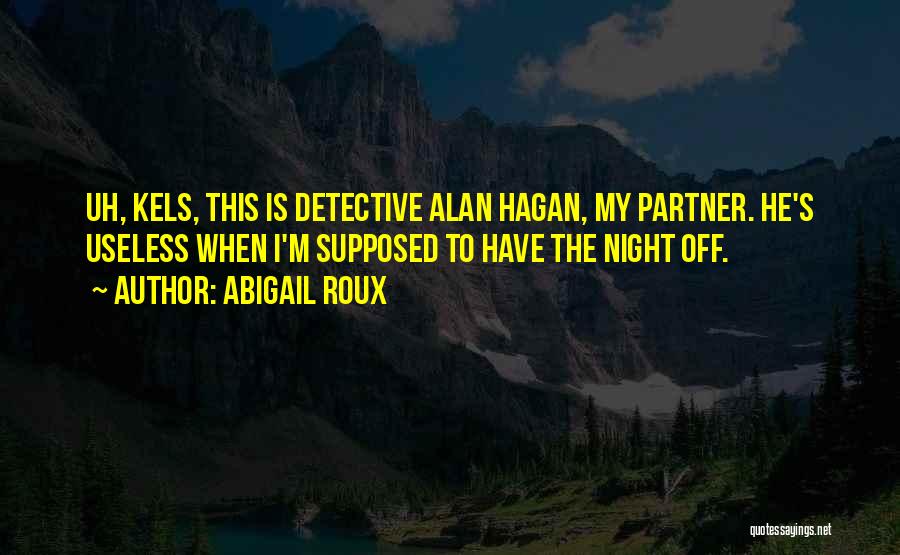 Abigail Roux Quotes: Uh, Kels, This Is Detective Alan Hagan, My Partner. He's Useless When I'm Supposed To Have The Night Off.