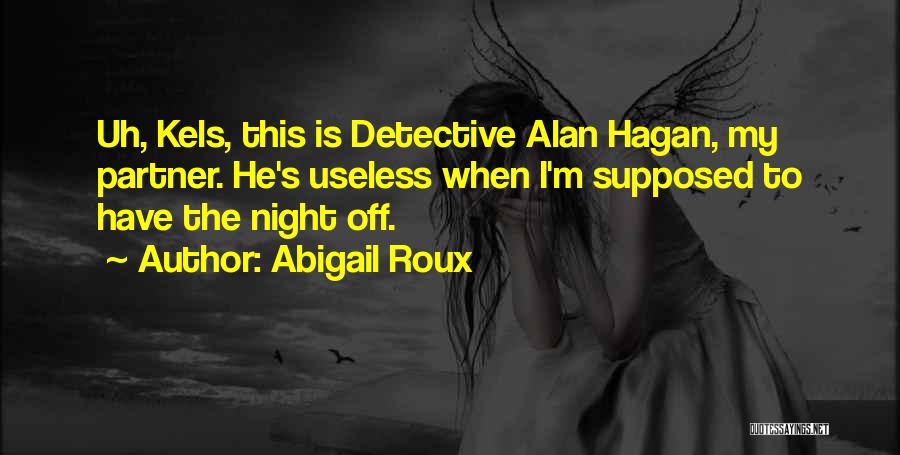 Abigail Roux Quotes: Uh, Kels, This Is Detective Alan Hagan, My Partner. He's Useless When I'm Supposed To Have The Night Off.