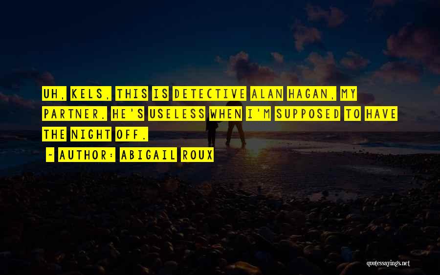 Abigail Roux Quotes: Uh, Kels, This Is Detective Alan Hagan, My Partner. He's Useless When I'm Supposed To Have The Night Off.