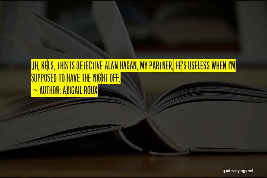 Abigail Roux Quotes: Uh, Kels, This Is Detective Alan Hagan, My Partner. He's Useless When I'm Supposed To Have The Night Off.