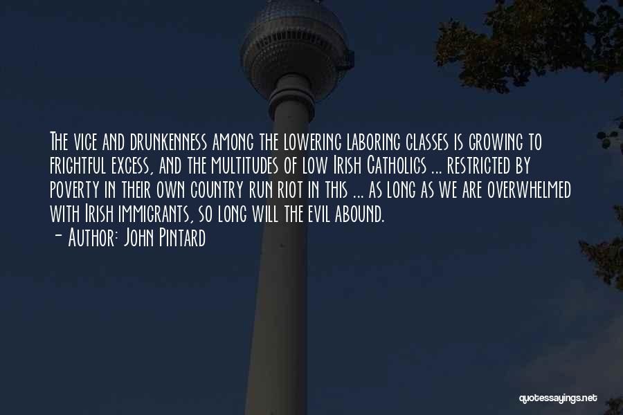 John Pintard Quotes: The Vice And Drunkenness Among The Lowering Laboring Classes Is Growing To Frightful Excess, And The Multitudes Of Low Irish