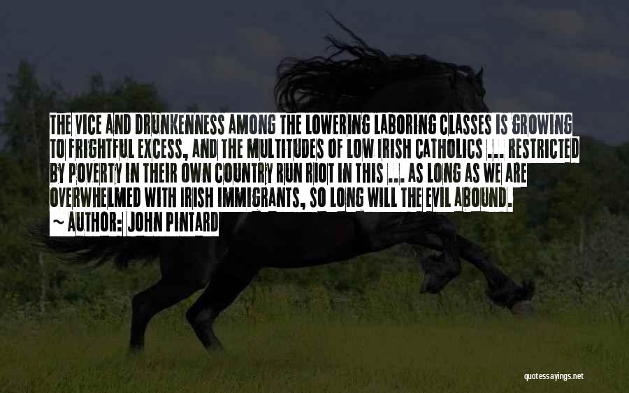John Pintard Quotes: The Vice And Drunkenness Among The Lowering Laboring Classes Is Growing To Frightful Excess, And The Multitudes Of Low Irish