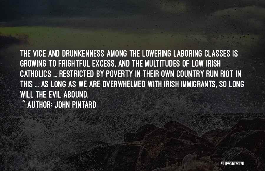 John Pintard Quotes: The Vice And Drunkenness Among The Lowering Laboring Classes Is Growing To Frightful Excess, And The Multitudes Of Low Irish