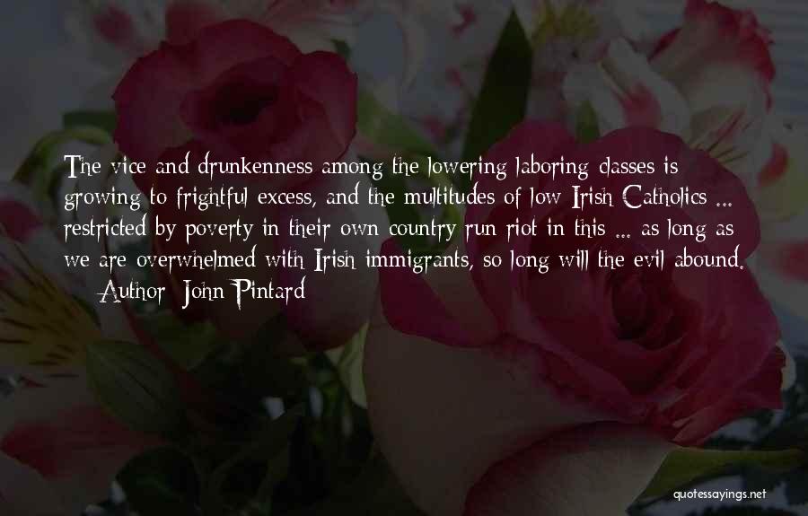 John Pintard Quotes: The Vice And Drunkenness Among The Lowering Laboring Classes Is Growing To Frightful Excess, And The Multitudes Of Low Irish