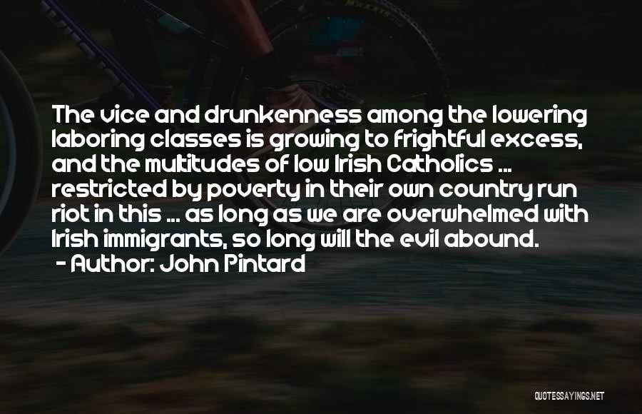 John Pintard Quotes: The Vice And Drunkenness Among The Lowering Laboring Classes Is Growing To Frightful Excess, And The Multitudes Of Low Irish