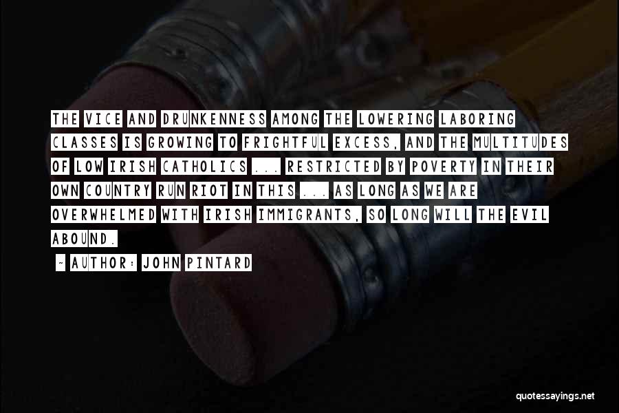 John Pintard Quotes: The Vice And Drunkenness Among The Lowering Laboring Classes Is Growing To Frightful Excess, And The Multitudes Of Low Irish
