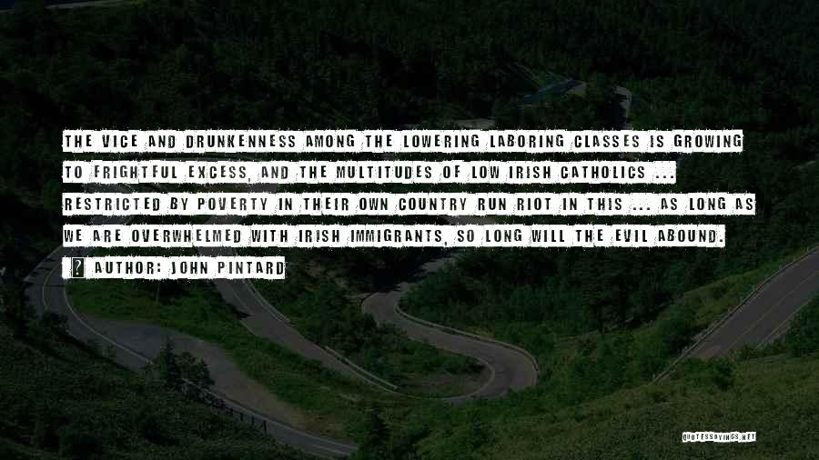 John Pintard Quotes: The Vice And Drunkenness Among The Lowering Laboring Classes Is Growing To Frightful Excess, And The Multitudes Of Low Irish