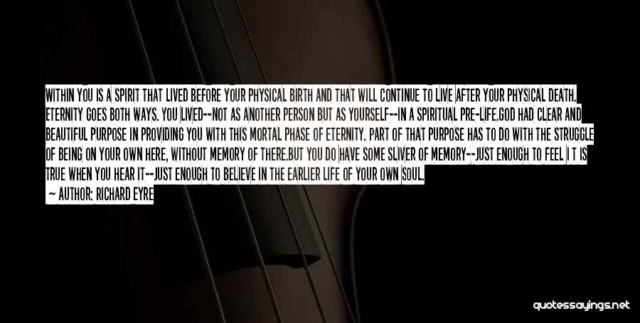 Richard Eyre Quotes: Within You Is A Spirit That Lived Before Your Physical Birth And That Will Continue To Live After Your Physical