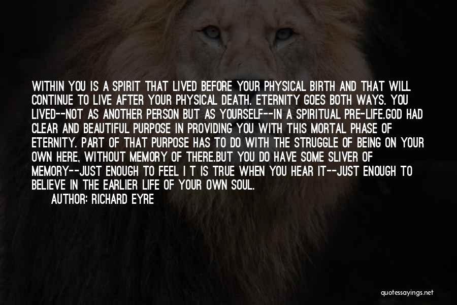 Richard Eyre Quotes: Within You Is A Spirit That Lived Before Your Physical Birth And That Will Continue To Live After Your Physical