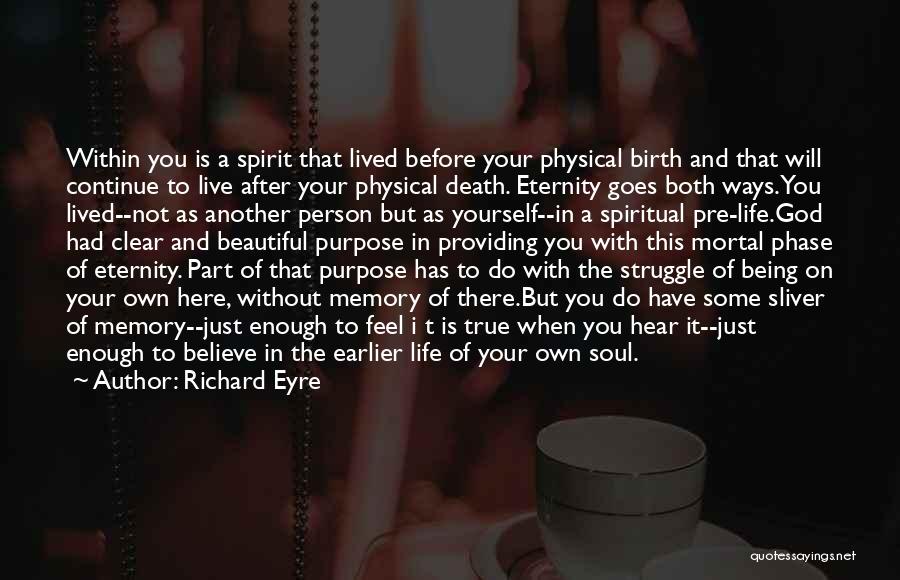 Richard Eyre Quotes: Within You Is A Spirit That Lived Before Your Physical Birth And That Will Continue To Live After Your Physical