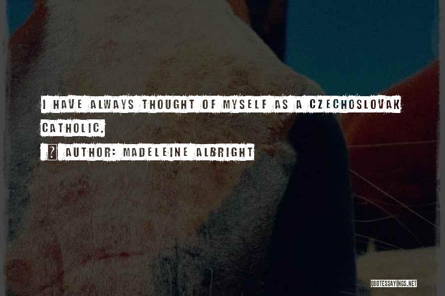 Madeleine Albright Quotes: I Have Always Thought Of Myself As A Czechoslovak Catholic.