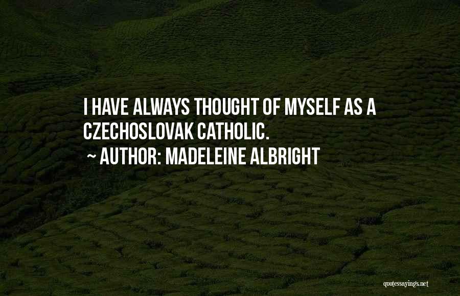 Madeleine Albright Quotes: I Have Always Thought Of Myself As A Czechoslovak Catholic.