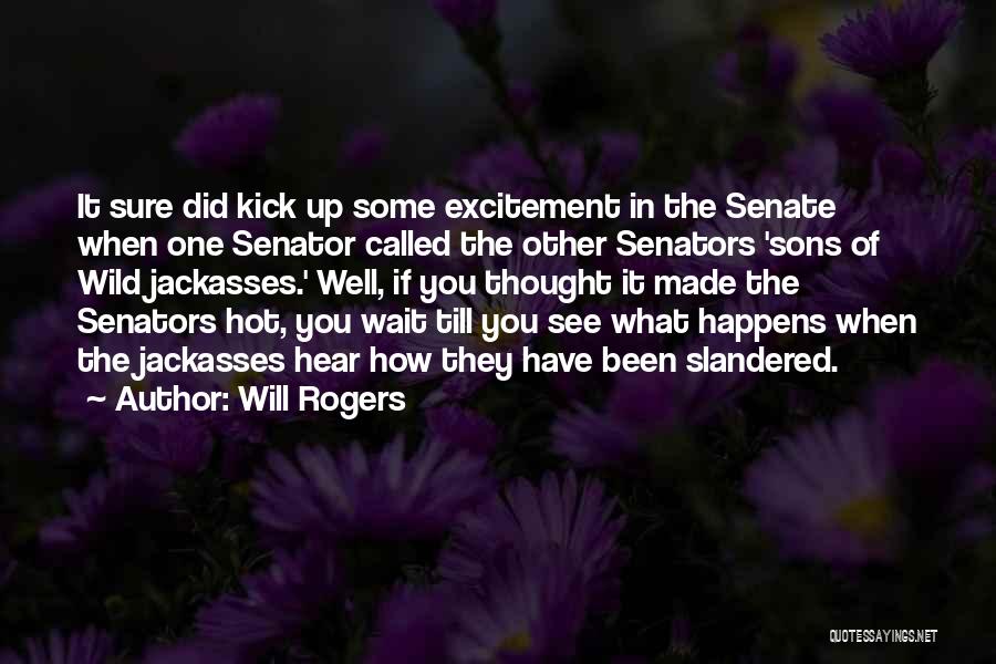 Will Rogers Quotes: It Sure Did Kick Up Some Excitement In The Senate When One Senator Called The Other Senators 'sons Of Wild