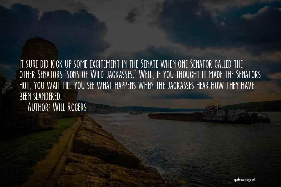Will Rogers Quotes: It Sure Did Kick Up Some Excitement In The Senate When One Senator Called The Other Senators 'sons Of Wild