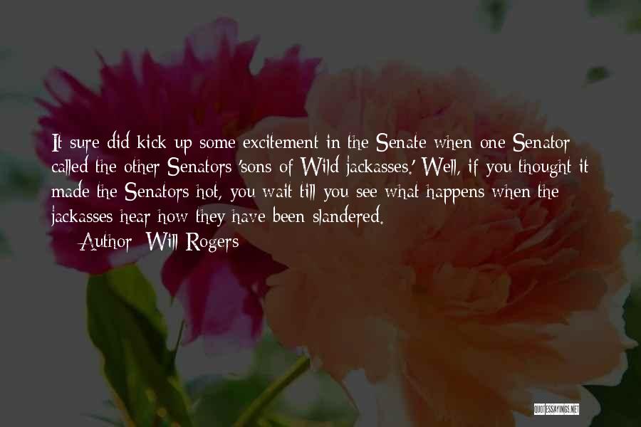 Will Rogers Quotes: It Sure Did Kick Up Some Excitement In The Senate When One Senator Called The Other Senators 'sons Of Wild