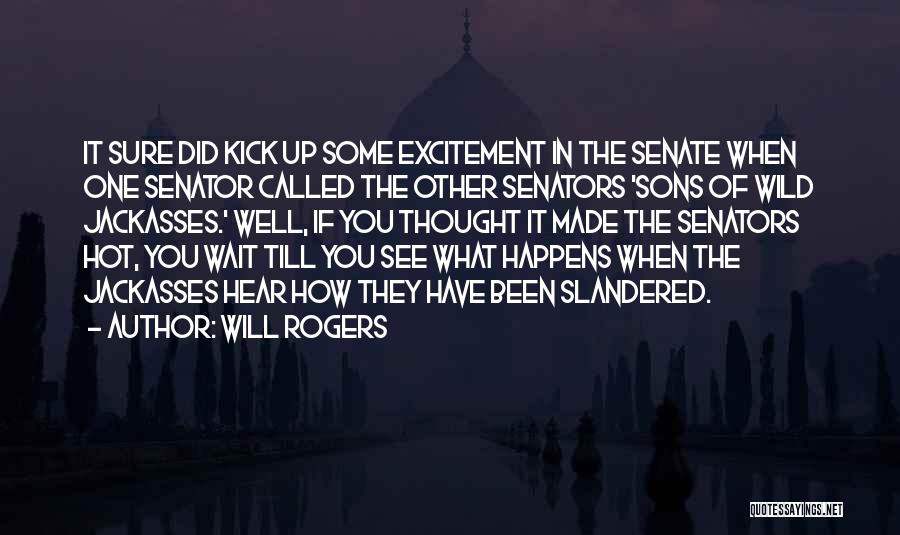Will Rogers Quotes: It Sure Did Kick Up Some Excitement In The Senate When One Senator Called The Other Senators 'sons Of Wild