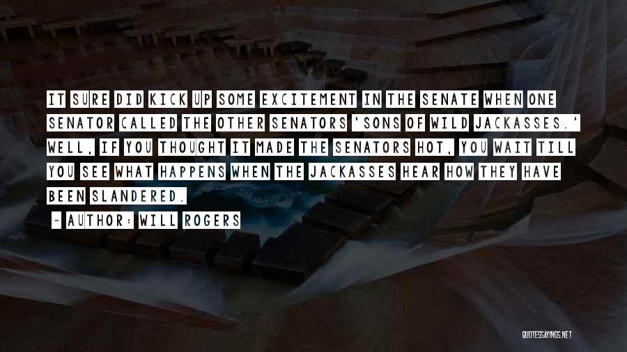 Will Rogers Quotes: It Sure Did Kick Up Some Excitement In The Senate When One Senator Called The Other Senators 'sons Of Wild