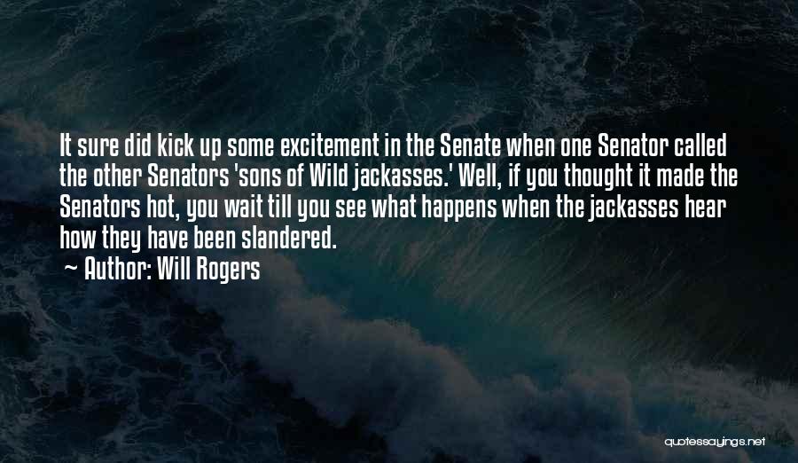 Will Rogers Quotes: It Sure Did Kick Up Some Excitement In The Senate When One Senator Called The Other Senators 'sons Of Wild