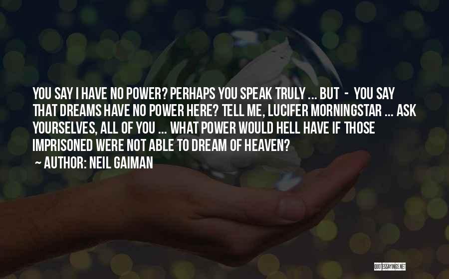 Neil Gaiman Quotes: You Say I Have No Power? Perhaps You Speak Truly ... But - You Say That Dreams Have No Power