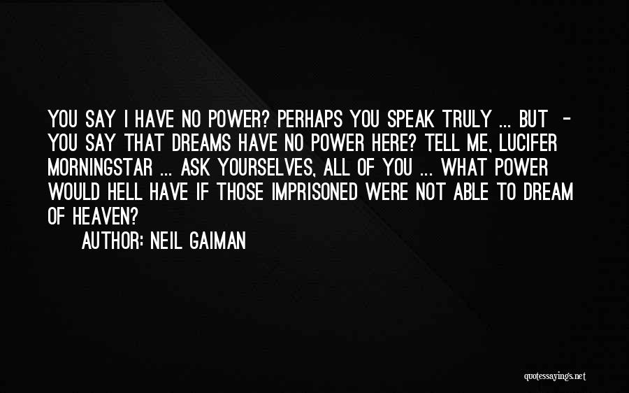 Neil Gaiman Quotes: You Say I Have No Power? Perhaps You Speak Truly ... But - You Say That Dreams Have No Power