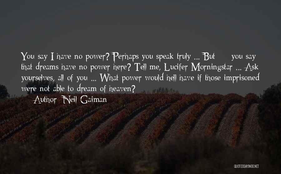 Neil Gaiman Quotes: You Say I Have No Power? Perhaps You Speak Truly ... But - You Say That Dreams Have No Power